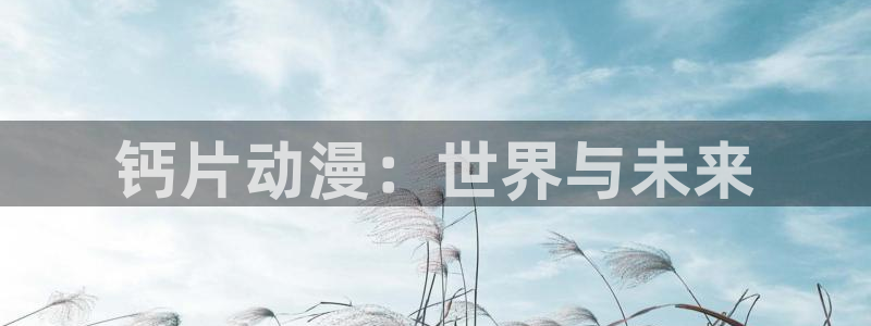 omofun是正经软件吗：钙片动漫：世界与未来