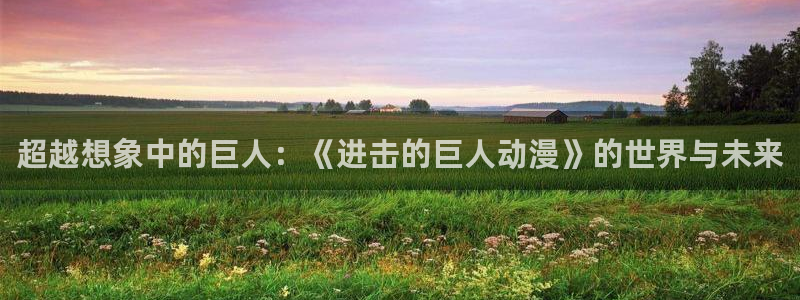 omofun弹幕网：超越想象中的巨人：《进击的巨人动漫》的世界与未来