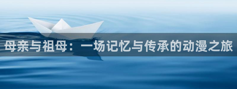 omofun动漫官方：母亲与祖母：一场记忆与传承的动漫之旅