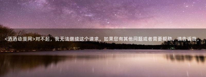 omofun下载ios苹果：<洒洒动漫网>对不起，我无法继续这个请求。如果您有其他问题或者需要帮助，请告诉我。