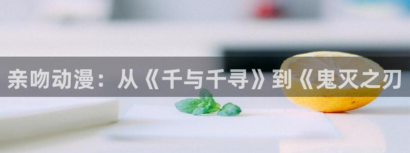 omofun纯净版下载：亲吻动漫：从《千与千寻》到《鬼灭之刃