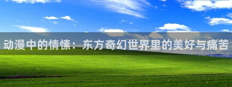 omofun官网正版入口：动漫中的情愫：东方奇幻世界里的美好与痛苦