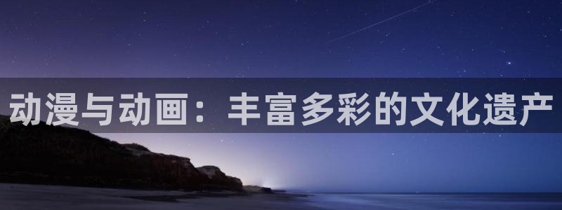 omofun官网网址：动漫与动画：丰富多彩的文化遗产