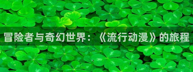 omofun链接：冒险者与奇幻世界：《流行动漫》的旅程