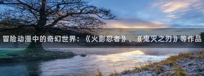 omofun官网下载入口：冒险动漫中的奇幻世界：《火影忍者》、《鬼灭之刃》等作品