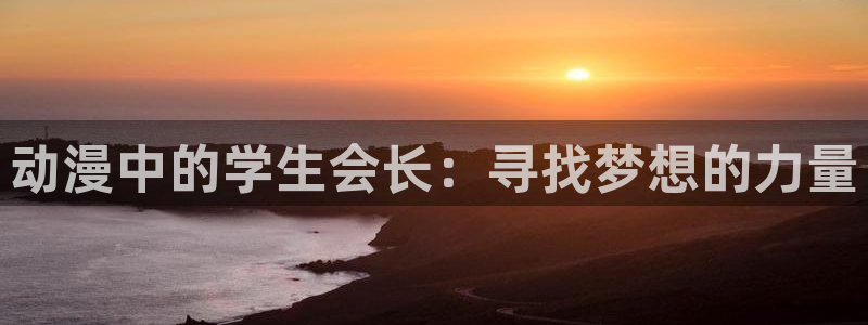 omofun动画网：动漫中的学生会长：寻找梦想的力量