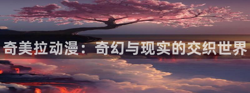 omofun动漫王国：奇美拉动漫：奇幻与现实的交织世界
