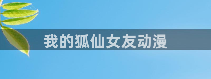 omofun网页版：我的狐仙女友动漫