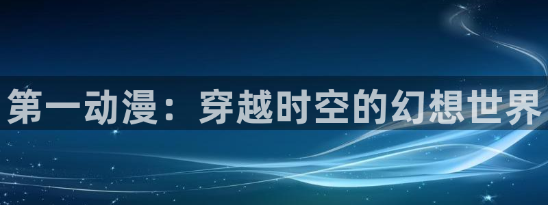 omofun一个：第一动漫：穿越时空的幻想世界