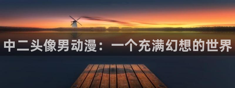 omofun下载的视频在哪：中二头像男动漫：一个充满幻想的世界
