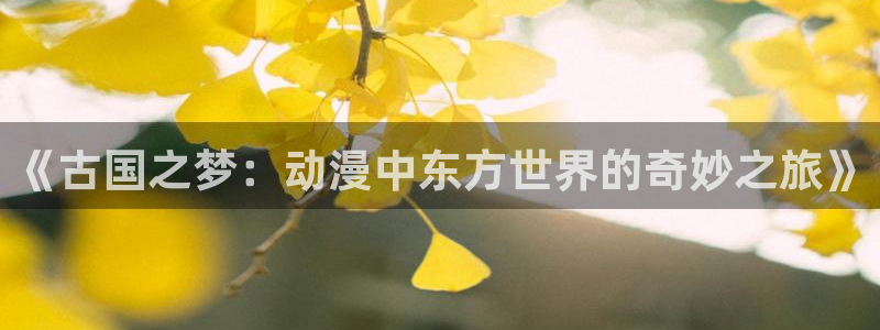 omofun动漫官网网址：《古国之梦：动漫中东方世界的奇妙之旅》