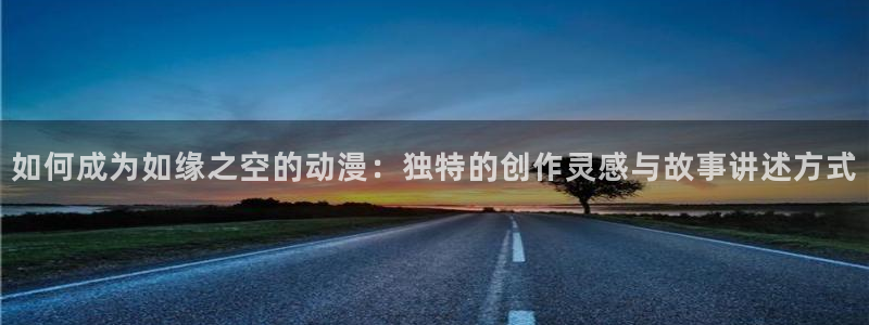 omofun.on：如何成为如缘之空的动漫：独特的创作灵感与故事讲述方式