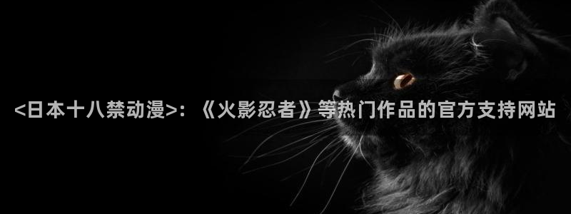 http://omofun：<日本十八禁动漫>：《火影忍者》等热门作品的官方支持网站