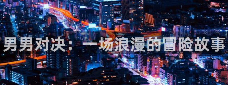 omofun安卓：男男对决：一场浪漫的冒险故事