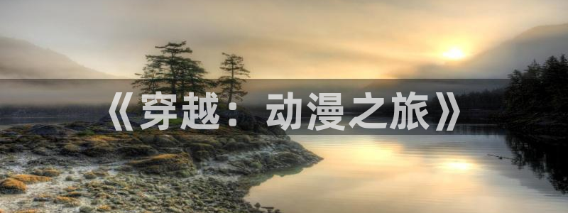 omofun官网最新版：《穿越：动漫之旅》